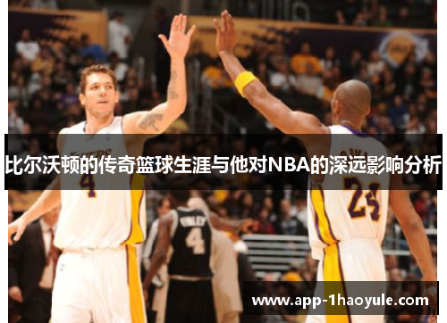 比尔沃顿的传奇篮球生涯与他对NBA的深远影响分析