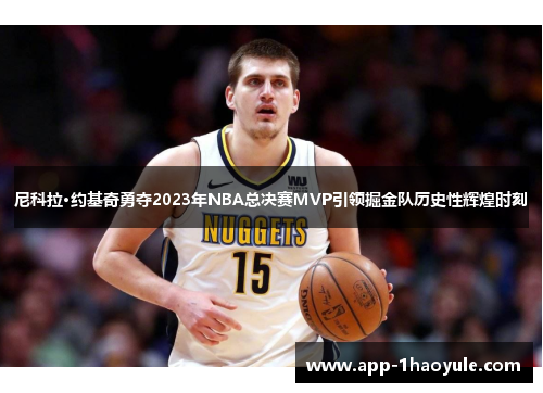 尼科拉·约基奇勇夺2023年NBA总决赛MVP引领掘金队历史性辉煌时刻