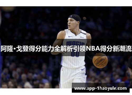 阿隆·戈登得分能力全解析引领NBA得分新潮流