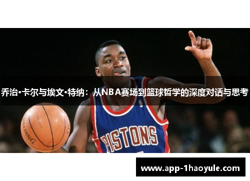 乔治·卡尔与埃文·特纳：从NBA赛场到篮球哲学的深度对话与思考