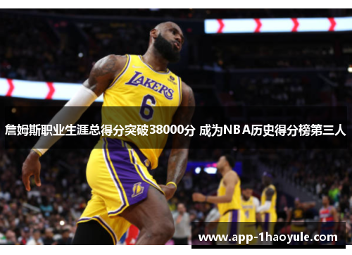 詹姆斯职业生涯总得分突破38000分 成为NBA历史得分榜第三人