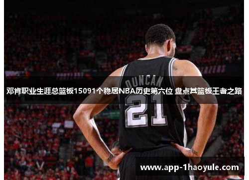 邓肯职业生涯总篮板15091个稳居NBA历史第六位 盘点其篮板王者之路