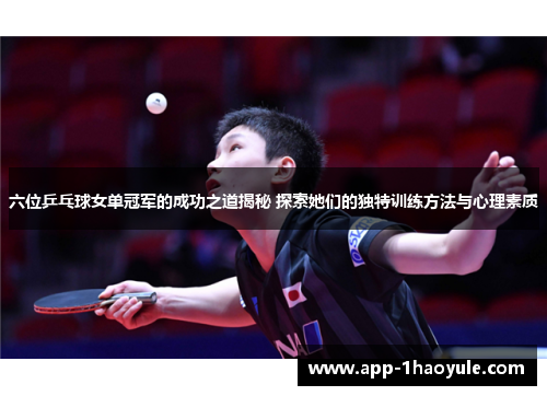 六位乒乓球女单冠军的成功之道揭秘 探索她们的独特训练方法与心理素质