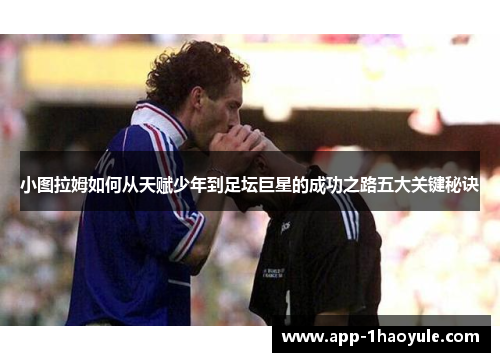 小图拉姆如何从天赋少年到足坛巨星的成功之路五大关键秘诀