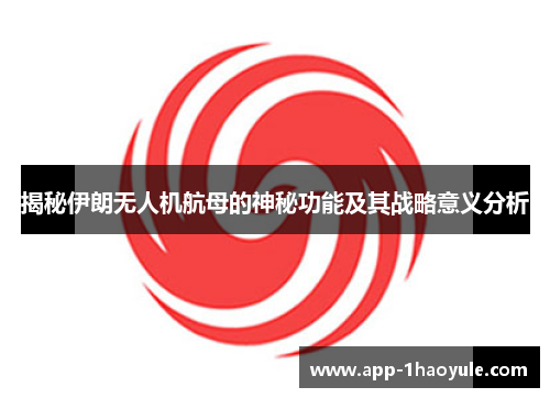 揭秘伊朗无人机航母的神秘功能及其战略意义分析