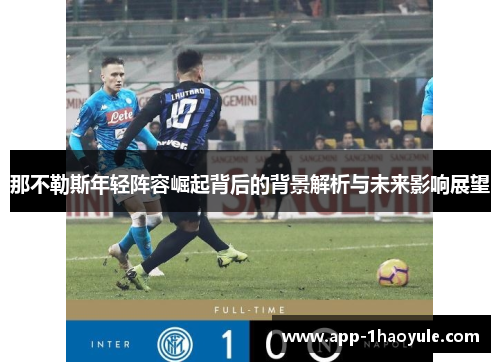 那不勒斯年轻阵容崛起背后的背景解析与未来影响展望