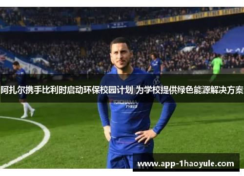 阿扎尔携手比利时启动环保校园计划 为学校提供绿色能源解决方案