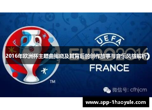 2016年欧洲杯主题曲揭晓及其背后的创作故事与音乐风格解析