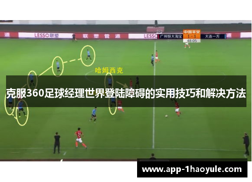 克服360足球经理世界登陆障碍的实用技巧和解决方法