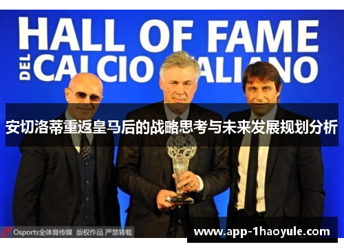 安切洛蒂重返皇马后的战略思考与未来发展规划分析