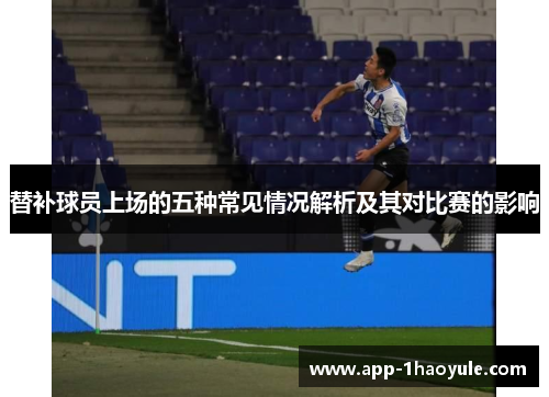 替补球员上场的五种常见情况解析及其对比赛的影响 替补球员上场的五种常见情况解析及其对比赛的影响