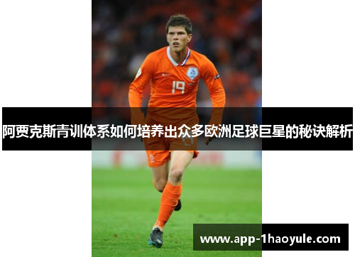 阿贾克斯青训体系如何培养出众多欧洲足球巨星的秘诀解析 阿贾克斯青训体系如何培养出众多欧洲足球巨星的秘诀解析