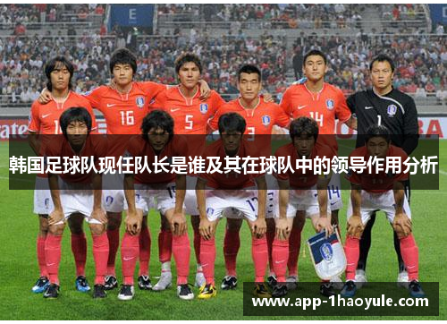 韩国足球队现任队长是谁及其在球队中的领导作用分析