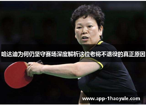 哈达迪为何仍坚守赛场深度解析这位老将不退役的真正原因