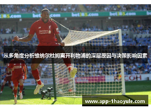 从多角度分析维纳尔杜姆离开利物浦的深层原因与决策影响因素 从多角度分析维纳尔杜姆离开利物浦的深层原因与决策影响因素
