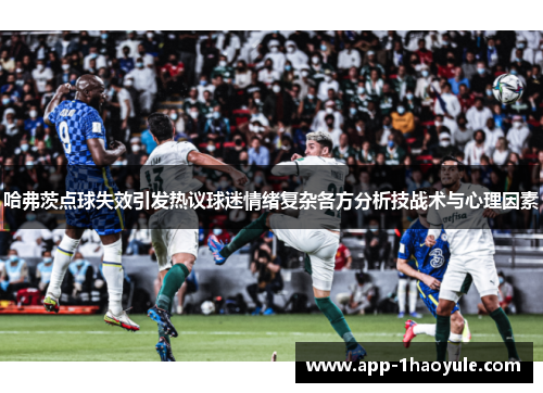 哈弗茨点球失效引发热议球迷情绪复杂各方分析技战术与心理因素 哈弗茨点球失效引发热议球迷情绪复杂各方分析技战术与心理因素