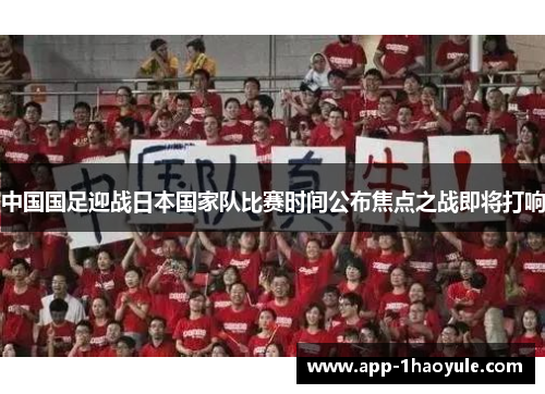 中国国足迎战日本国家队比赛时间公布焦点之战即将打响