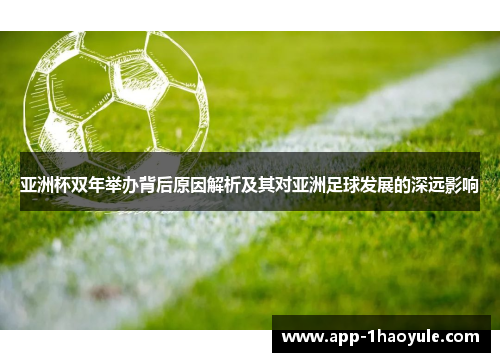 亚洲杯双年举办背后原因解析及其对亚洲足球发展的深远影响