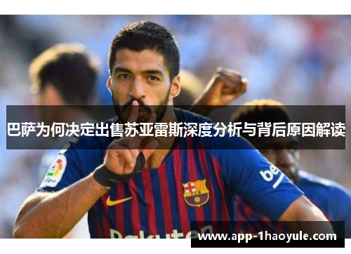 巴萨为何决定出售苏亚雷斯深度分析与背后原因解读