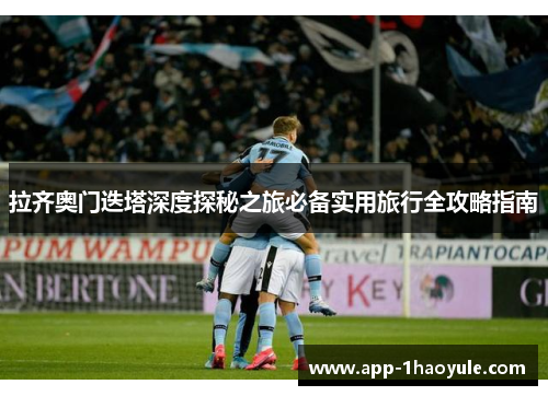 拉齐奥门迭塔深度探秘之旅必备实用旅行全攻略指南