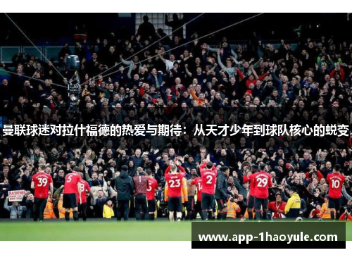 曼联球迷对拉什福德的热爱与期待：从天才少年到球队核心的蜕变