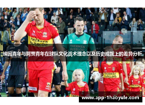 埃因青年与阿贾青年在球队文化战术理念以及历史成就上的差异分析