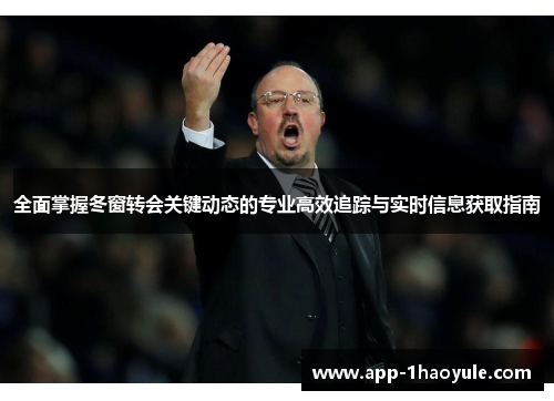 全面掌握冬窗转会关键动态的专业高效追踪与实时信息获取指南
